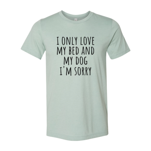 I Only Love My Bed And My Dog Sorry T-Shirt