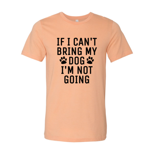 If I Can't Bring My Dog I'm Not Going T-Shirt