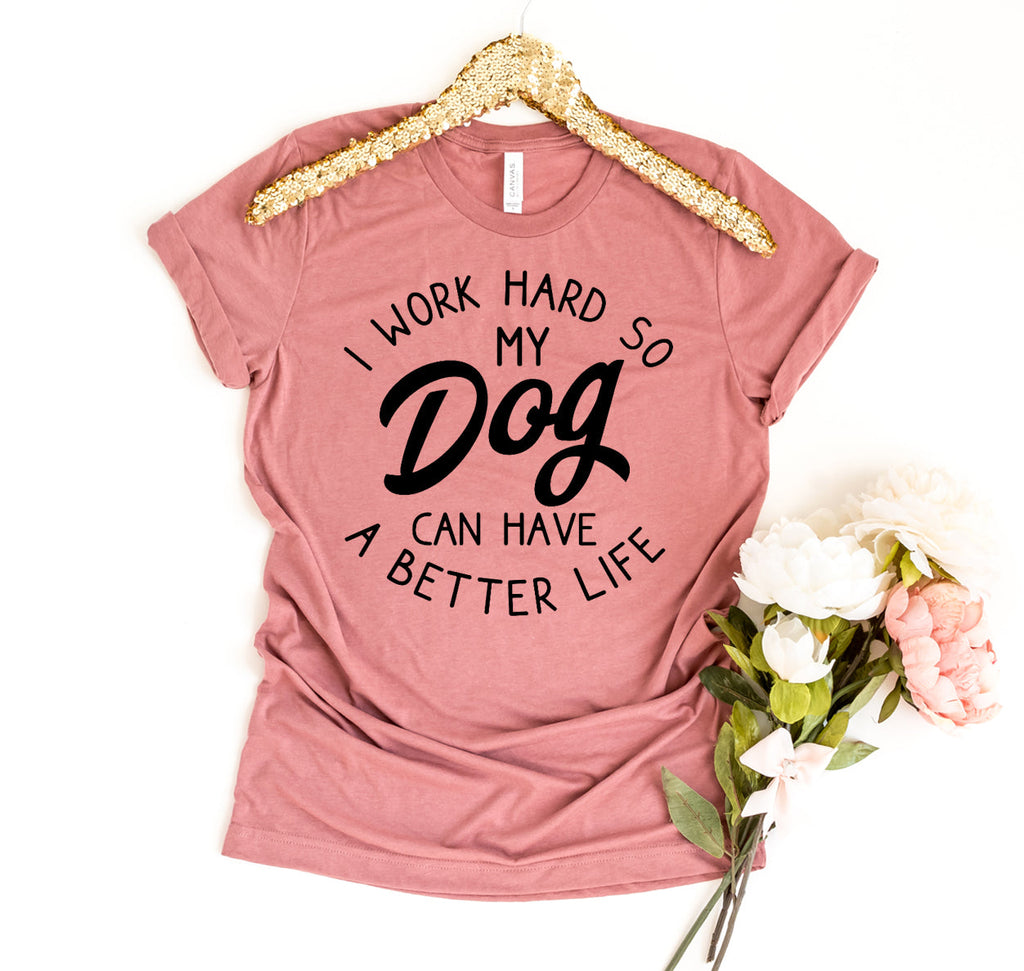 I Work Hard So My Dog Can Have A Better Life Cotton T-Shirt