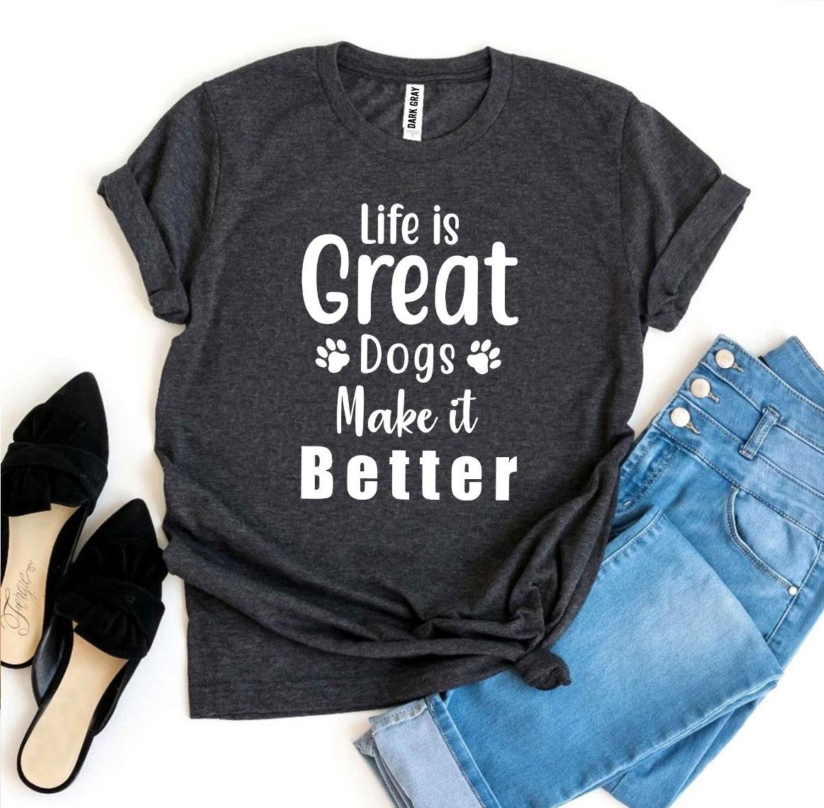 Life Is Great Dogs Make It Better T-Shirt