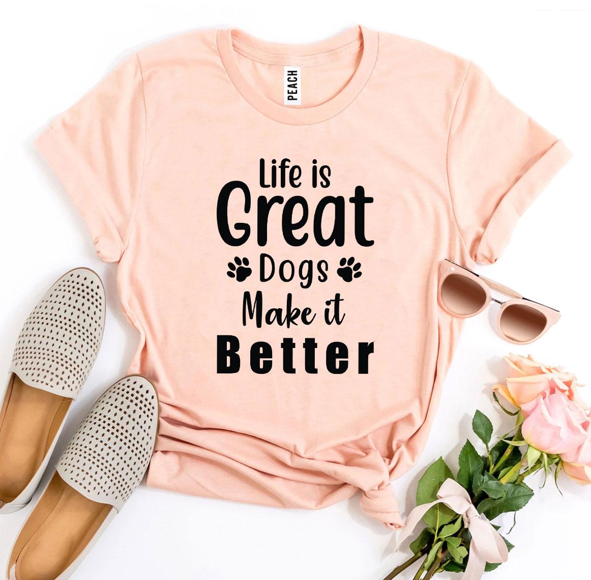 Life Is Great Dogs Make It Better T-Shirt