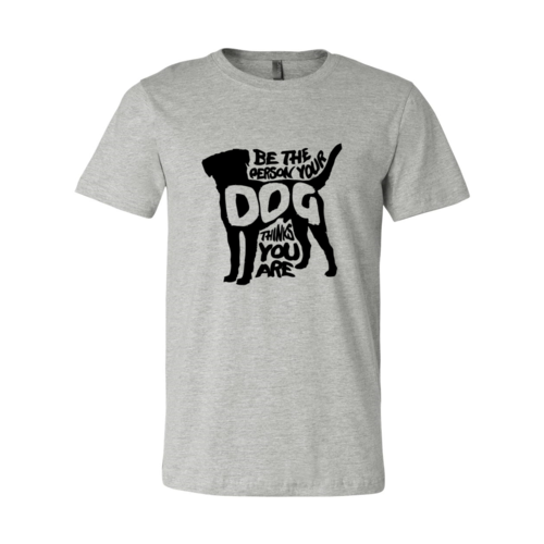 Be The Person Your Dog Thinks You Are T-Shirt – Heather Colors