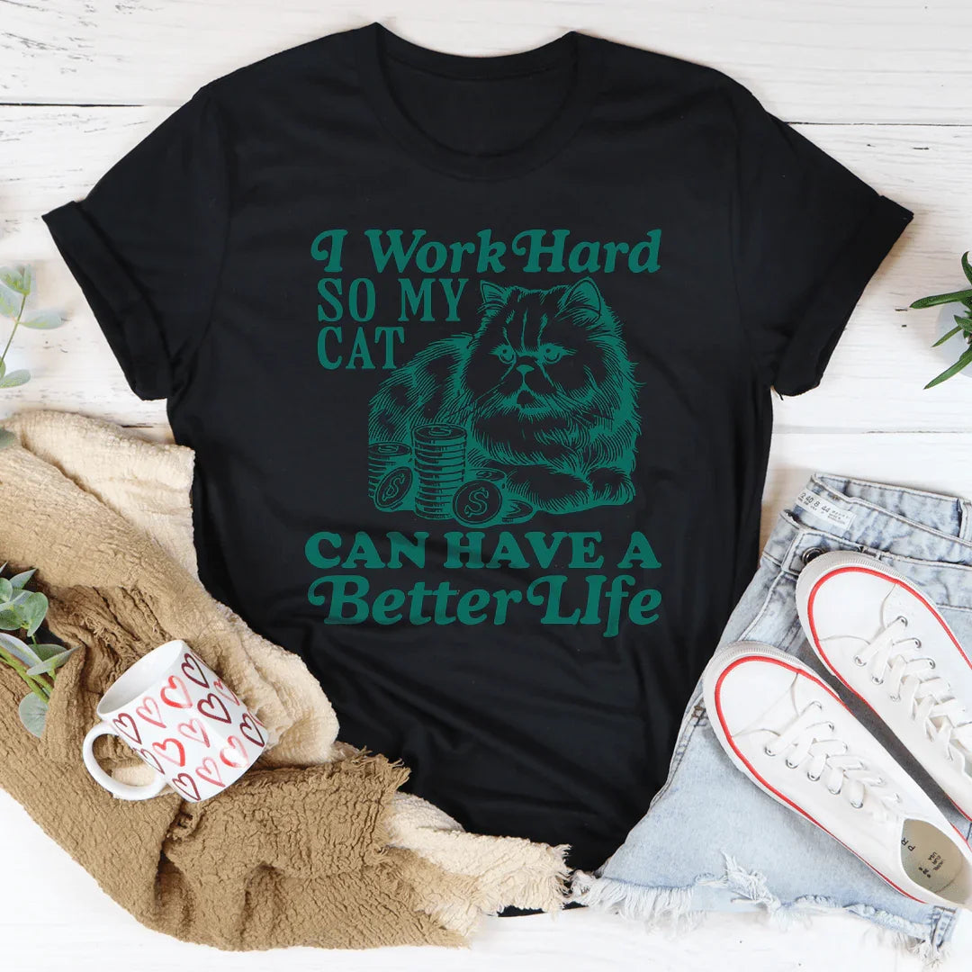 I Work So Hard So My Cat Can Have A Better Life Tee