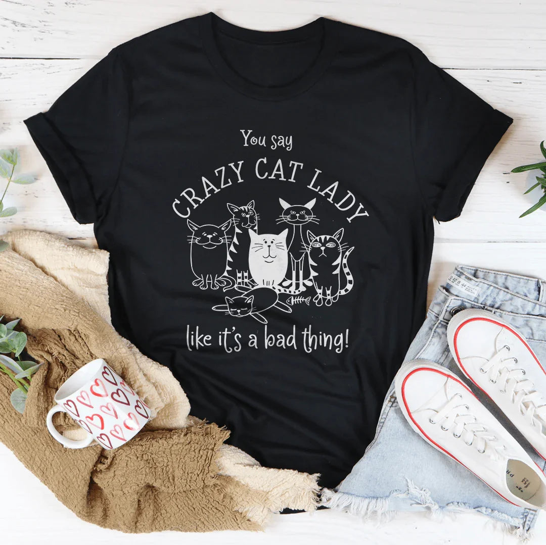 You Say Crazy Cat Lady Like It's A Bad Thing Tee